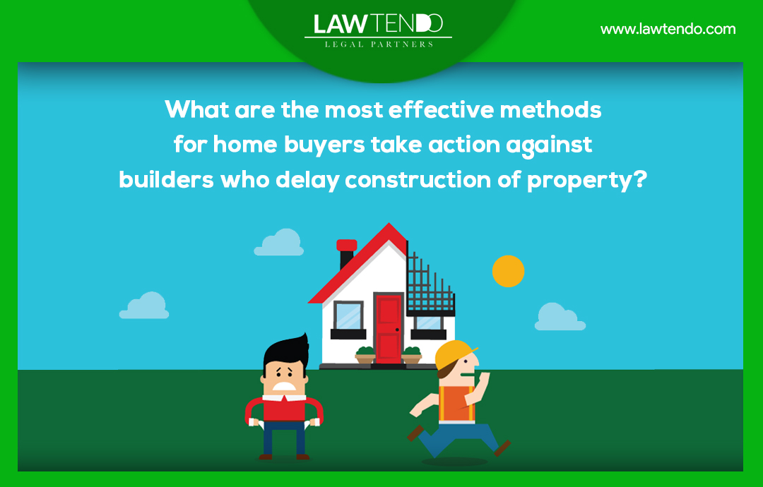 What are the most effective methods for home buyers to take legal action against builders who delay construction of property?