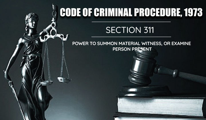 Power to Summon Material witness or Examine person Present - CRPC 311