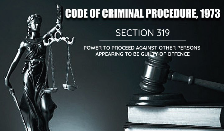 Power to Proceed against another person appearing to be Guilty of Offence  CRPC - 319
