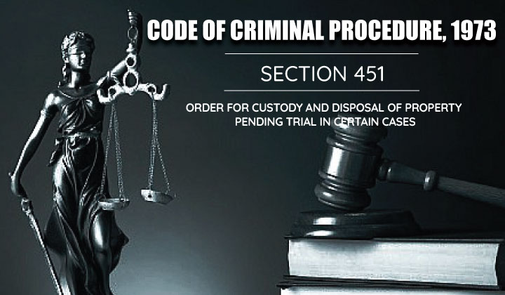 Order for Custody & Disposal of Property Pending trial in certain cases - CRPC 451